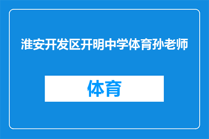 淮安开发区开明中学体育孙老师(淮安开发区开明中学体育孙老师，您在教学过程中有哪些独特之处？)