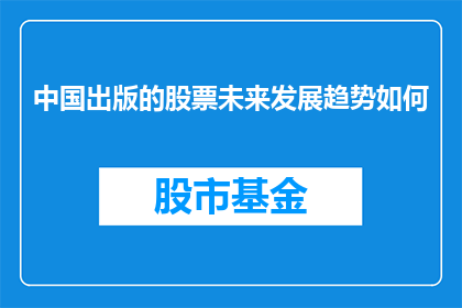 中国出版的股票未来发展趋势如何(中国出版业的未来发展趋势如何？)