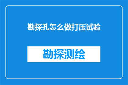 勘探孔怎么做打压试验(勘探孔如何进行有效的打压试验？)