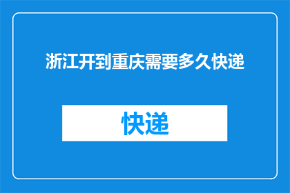 浙江开到重庆需要多久快递(从浙江到重庆，快递需要多久？)