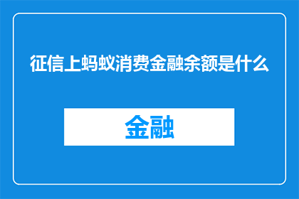 征信上蚂蚁消费金融余额是什么(征信上蚂蚁消费金融余额是什么？探索个人信用报告中隐藏的消费金融信息)