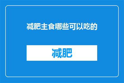 减肥主食哪些可以吃的(减肥期间，哪些主食是您的理想选择？)