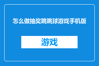怎么做抽奖跳跳球游戏手机版(如何制作一款吸引人的抽奖跳跳球游戏？)