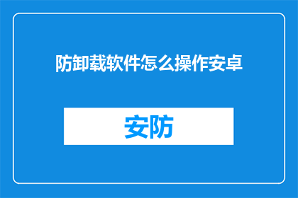防卸载软件怎么操作安卓(如何防止安卓设备上的防卸载软件被移除？)