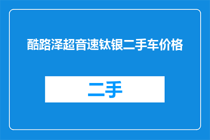 酷路泽超音速钛银二手车价格(您是否在寻找一辆性能卓越的二手车？酷路泽超音速钛银，以其卓越的性能和独特的外观，成为了市场上的热门选择那么，这款二手车的价格是多少呢？让我们一起来了解一下吧)