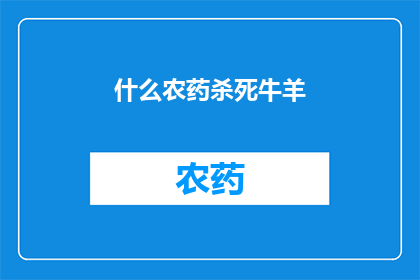 什么农药杀死牛羊(如何有效使用农药以保障牛羊的健康？)