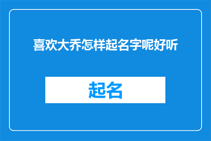 喜欢大乔怎样起名字呢好听(如何为大乔起一个既悦耳又动听的名字？)