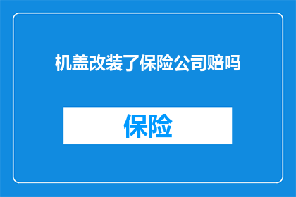 机盖改装了保险公司赔吗(改装机盖是否能得到保险公司的赔偿？)