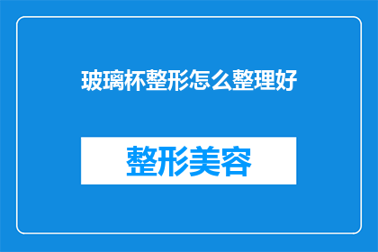 玻璃杯整形怎么整理好(如何优雅整理玻璃杯以保持其美观？)