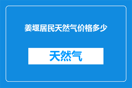 姜堰居民天然气价格多少(姜堰居民天然气价格是多少？)