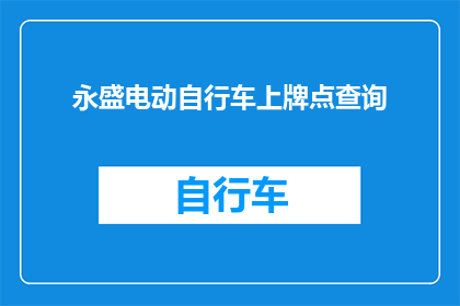 永盛电动自行车上牌点查询(如何查询永盛电动自行车上牌点？)