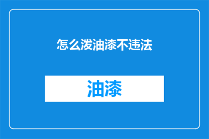怎么泼油漆不违法(如何合法地在不违反法律的情况下进行油漆泼洒？)