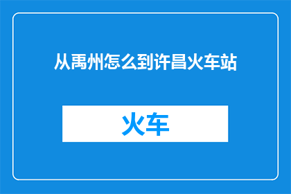 从禹州怎么到许昌火车站(如何从禹州前往许昌火车站？)