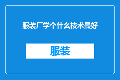 服装厂学个什么技术最好(服装厂应学习哪些技术以保持竞争力？)