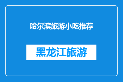 哈尔滨旅游小吃推荐(哈尔滨旅游必尝小吃：你试过哪些地道美味？)