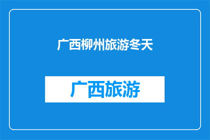 广西柳州旅游冬天(广西柳州冬季旅游的魅力何在？)
