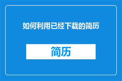 如何利用已经下载的简历(如何有效利用已下载的简历以提升求职成功率？)
