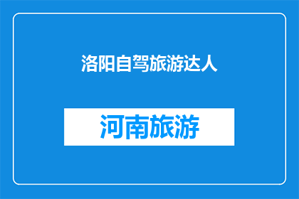 洛阳自驾旅游达人(洛阳自驾旅游达人：探索古都的迷人魅力，你准备好踏上这段旅程了吗？)