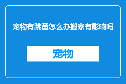 宠物有跳蚤怎么办搬家有影响吗(宠物跳蚤问题：搬家时如何处理以避免影响？)