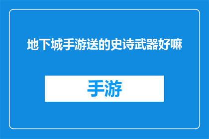 地下城手游送的史诗武器好嘛(地下城手游中的史诗级武器是否真的值得拥有？)