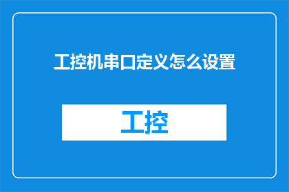 工控机串口定义怎么设置(如何正确配置工控机串口以适应不同应用需求？)