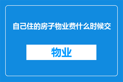 自己住的房子物业费什么时候交(何时需要缴纳自己的住宅物业费？)