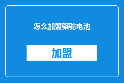 怎么加盟骆驼电池(如何加盟骆驼电池？)