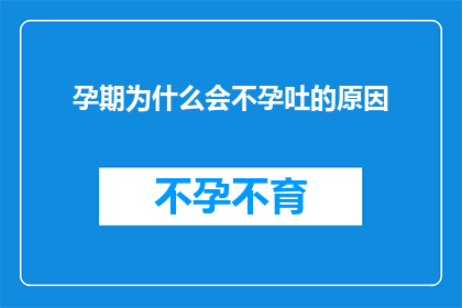孕期为什么会不孕吐的原因(孕期不孕吐的原因是什么？)