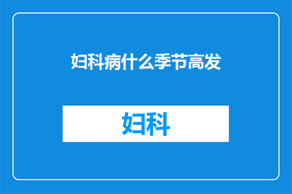 妇科病什么季节高发(妇科疾病在哪个季节最容易发生？)