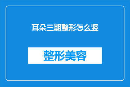 耳朵三期整形怎么竖(耳朵三期整形手术如何竖立？)