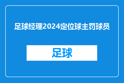 足球经理2024定位球主罚球员(2024年足球经理游戏中，哪位球员将是定位球主罚的焦点？)