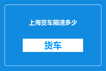 上海货车限速多少(上海货车限速标准是多少？)