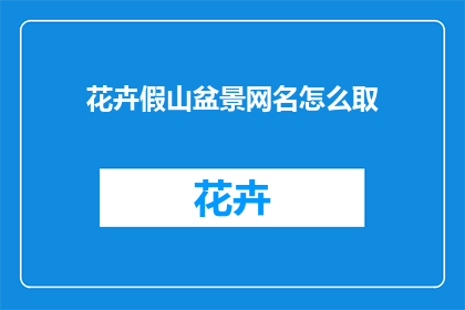 花卉假山盆景网名怎么取(如何为花卉假山盆景爱好者打造一个吸引人的网名？)