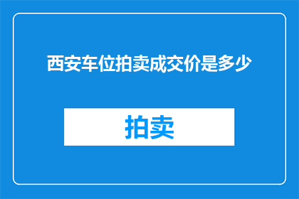 西安车位拍卖成交价是多少(西安车位拍卖成交价是多少？)