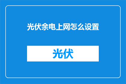 光伏余电上网怎么设置(如何设置光伏系统以将余电传输至电网？)
