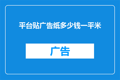 平台贴广告纸多少钱一平米(平台贴广告纸的价格是多少？一平米需要花费多少？)