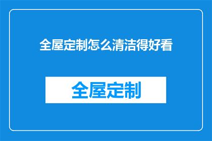 全屋定制怎么清洁得好看(如何优雅地清洁全屋定制家具？)