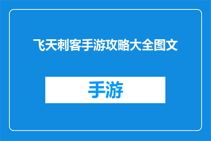 飞天刺客手游攻略大全图文(飞天刺客手游攻略大全图文是否包含所有关键信息？)