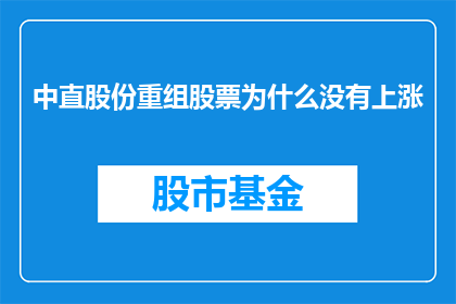 中直股份重组股票为什么没有上涨(重组股票为何未能随中直股份的股价上升？)