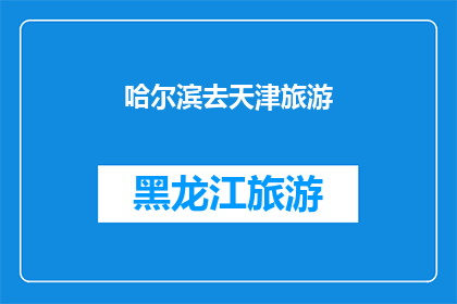 哈尔滨去天津旅游(哈尔滨到天津旅游，你准备好了吗？)