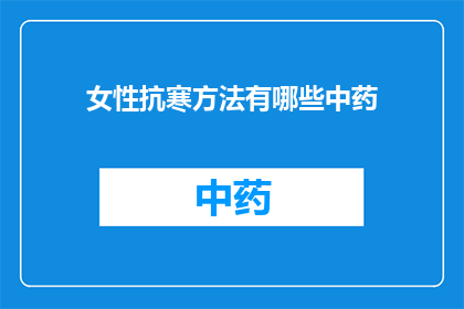 女性抗寒方法有哪些中药(女性如何利用中药来增强抗寒能力？)