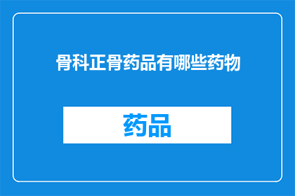 骨科正骨药品有哪些药物(骨科正骨药品种类有哪些？)