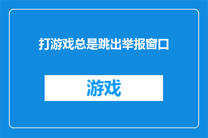 打游戏总是跳出举报窗口(游戏世界遭遇举报风波：玩家频繁遭遇跳出的举报窗口，这背后隐藏着怎样的秘密？)