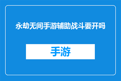 永劫无间手游辅助战斗要开吗(永劫无间手游中辅助战斗的开启是否必要？)