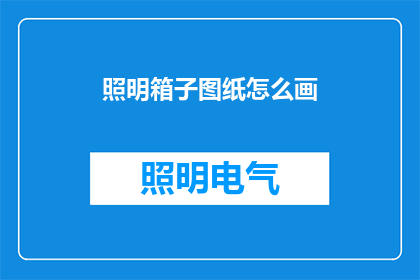 照明箱子图纸怎么画(如何绘制照明箱的详细图纸？)