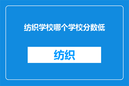 纺织学校哪个学校分数低(哪个纺织学校分数较低？)