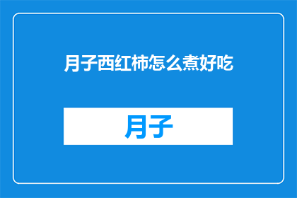 月子西红柿怎么煮好吃(如何烹制美味的月子西红柿？)