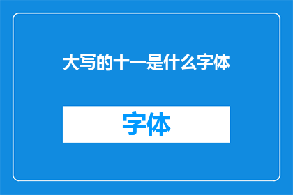 大写的十一是什么字体(大写的十一是什么字体？探索数字与文字的奥秘)
