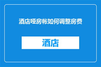酒店哑房帐如何调整房费(酒店如何调整房费以优化收益？)