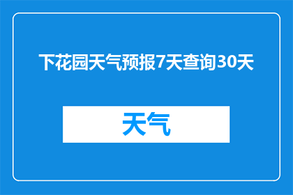 下花园天气预报7天查询30天(下花园未来7天天气预测，能否提供30天的详尽信息？)